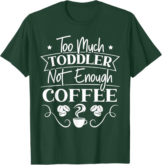 Too Much Toddler Not Enough Coffee Caffeine Addict Parents T-Shirt - T-Shirt | Forest