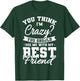 Best Friends Quotes BFF Friendship Men You Think Im Crazy T-Shirt - T-Shirt | Forest