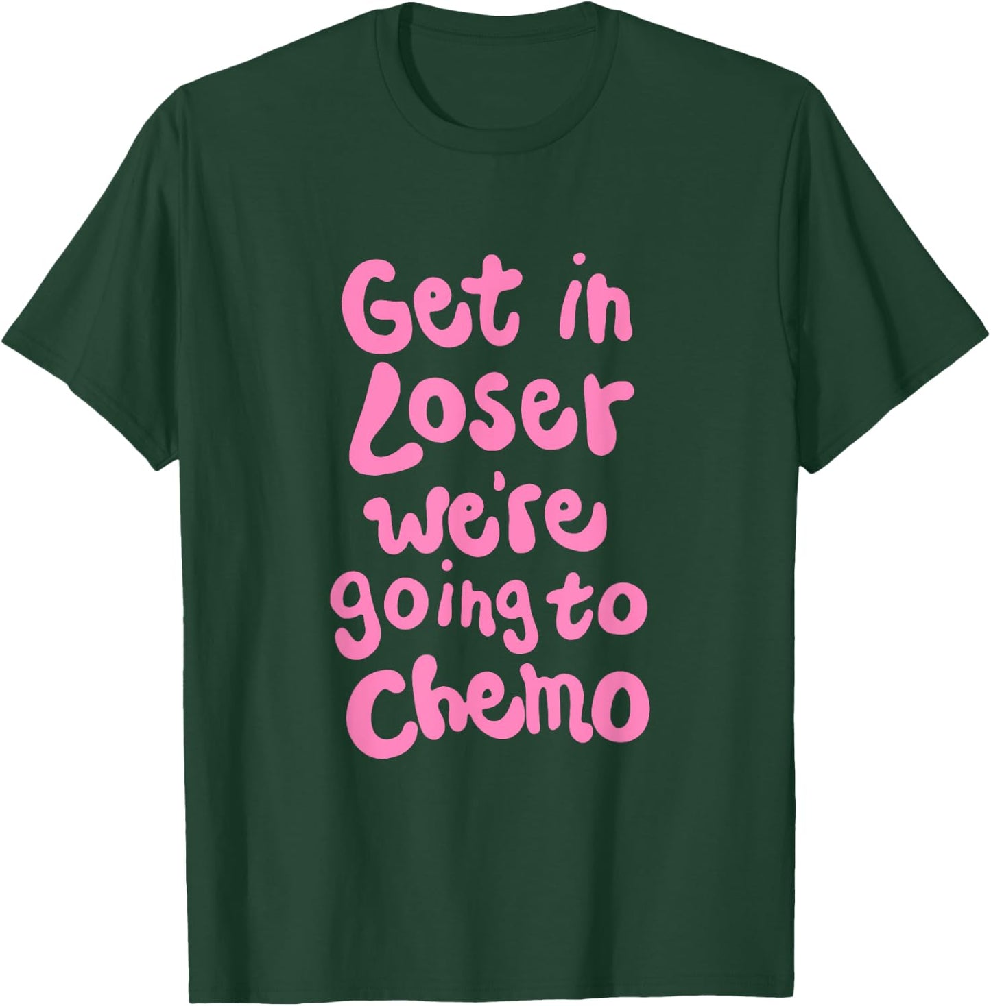 Get In Loser We're Going To Chemo T-Shirt - T-Shirt | Forest