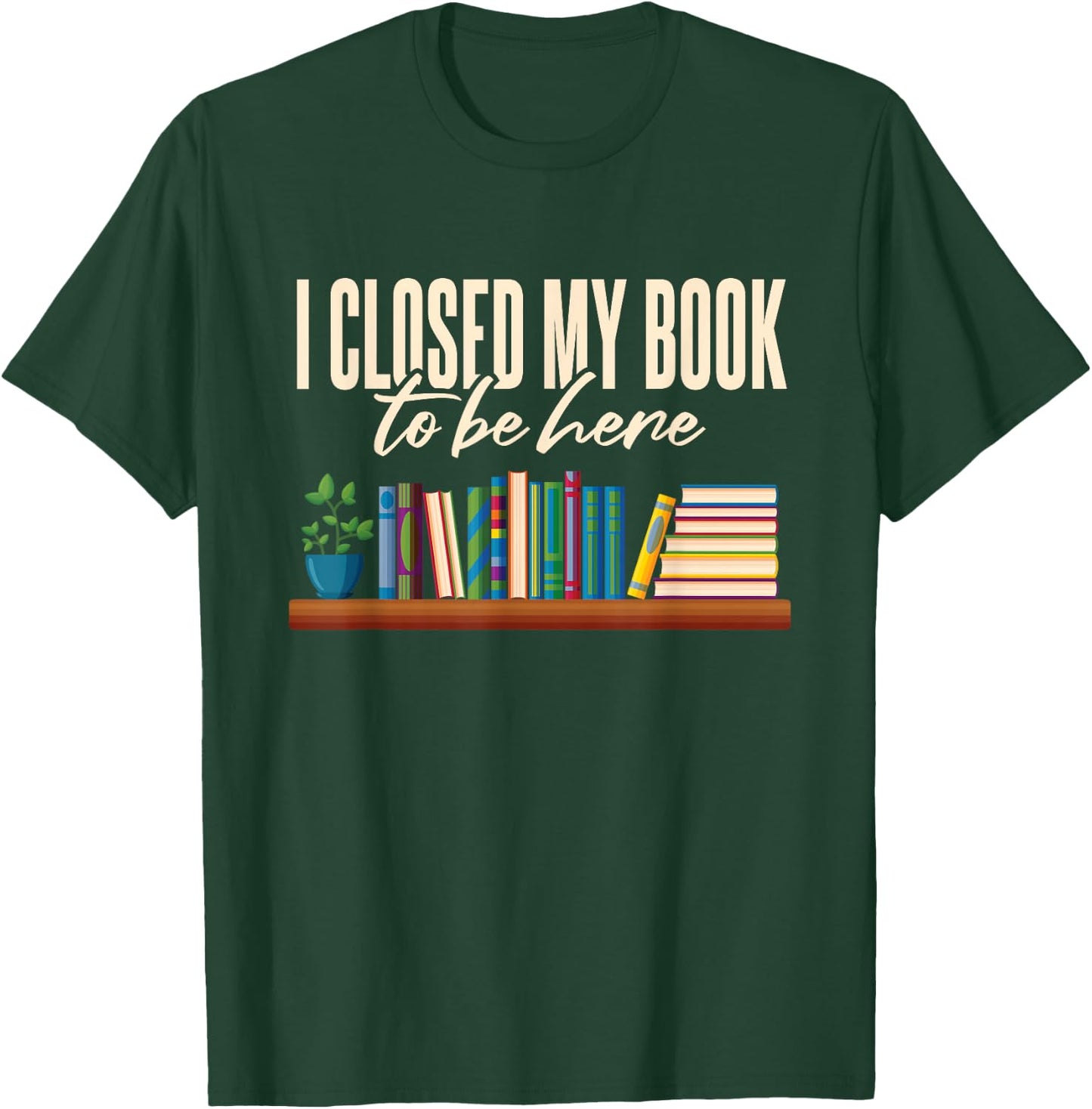 Library I Closed My Book To Be Here T-Shirt - T-Shirt | Forest