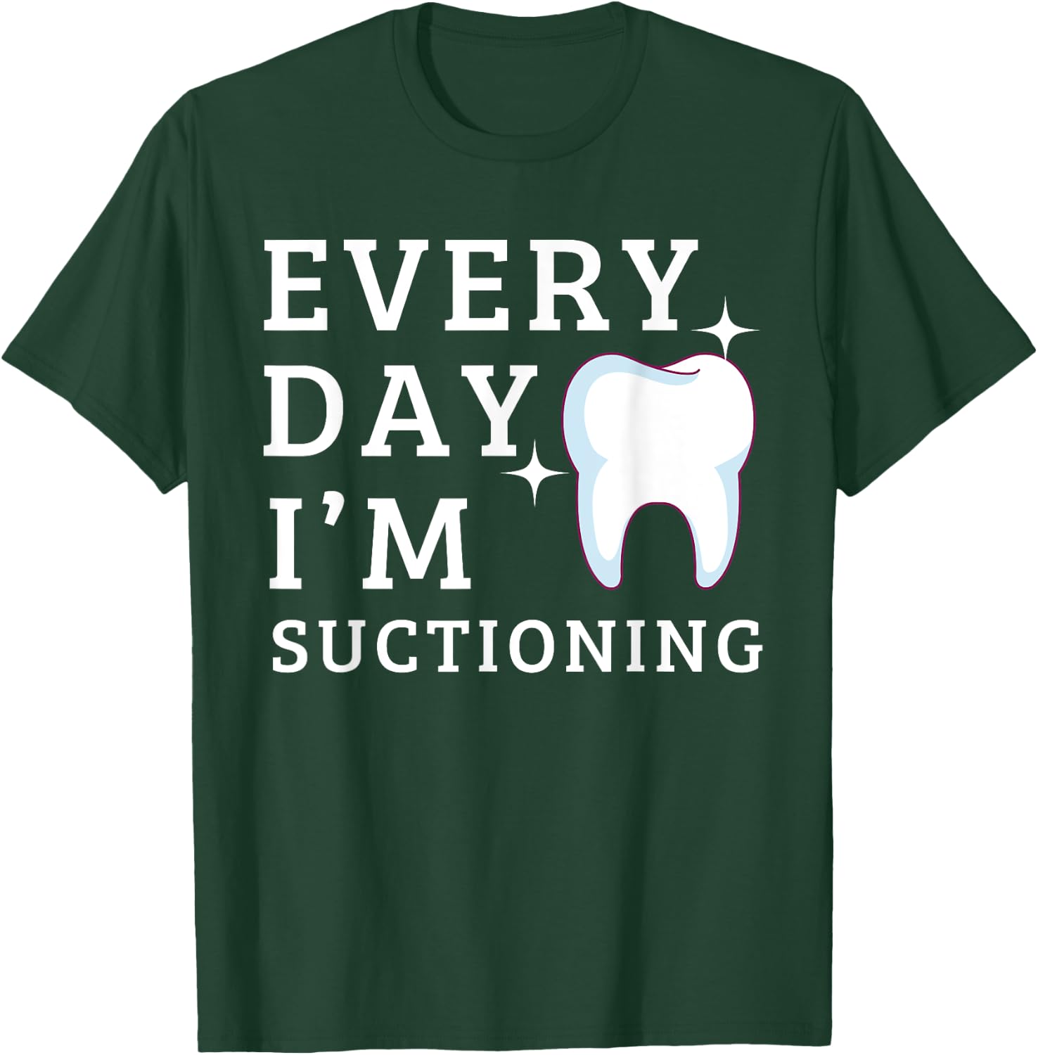 Everyday I'm Suctioning Funny Dentist Dental Assistant T-Shirt - T-Shirt | Forest