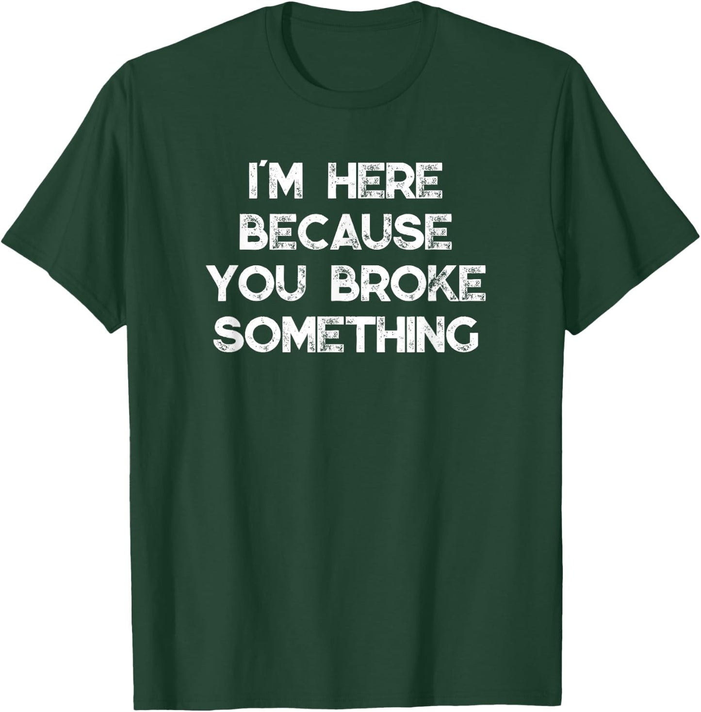 I'm Here Because You Broke Something T-Shirt - T-Shirt | Forest