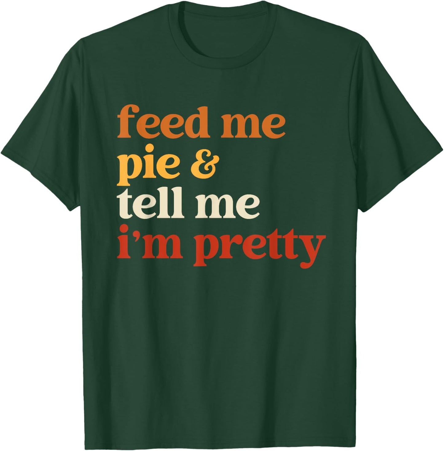 Feed Me Pie And Tell Me I'm Pretty Funny Thanksgiving Women T-Shirt - T-Shirt | Forest