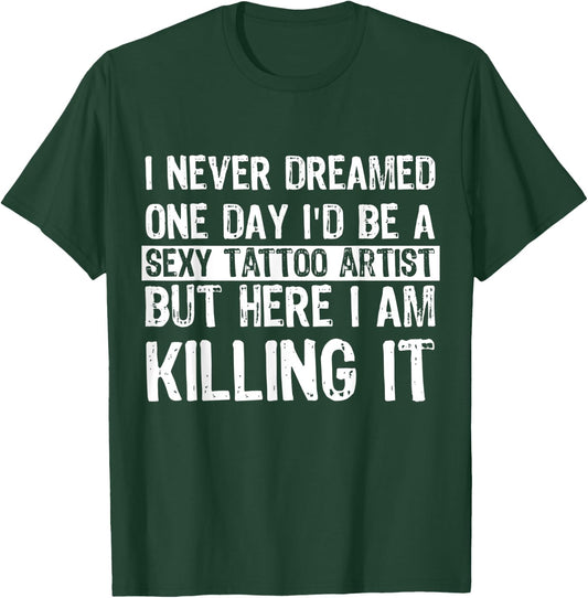 I Never Dreamed I'd Be A Sexy Tattoo Artist Funny Tattooer T-Shirt - T-Shirt | Forest