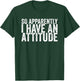 So Apparently I Have An Attitude T-Shirt - T-Shirt | Forest