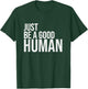 Just Be A Good Human Be A Nice Human Inspiring Humble Kind T-Shirt - T-Shirt | Forest