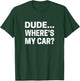 Dude... Where's My Car Funny Car Guy Pop Culture T-Shirt - T-Shirt | Forest