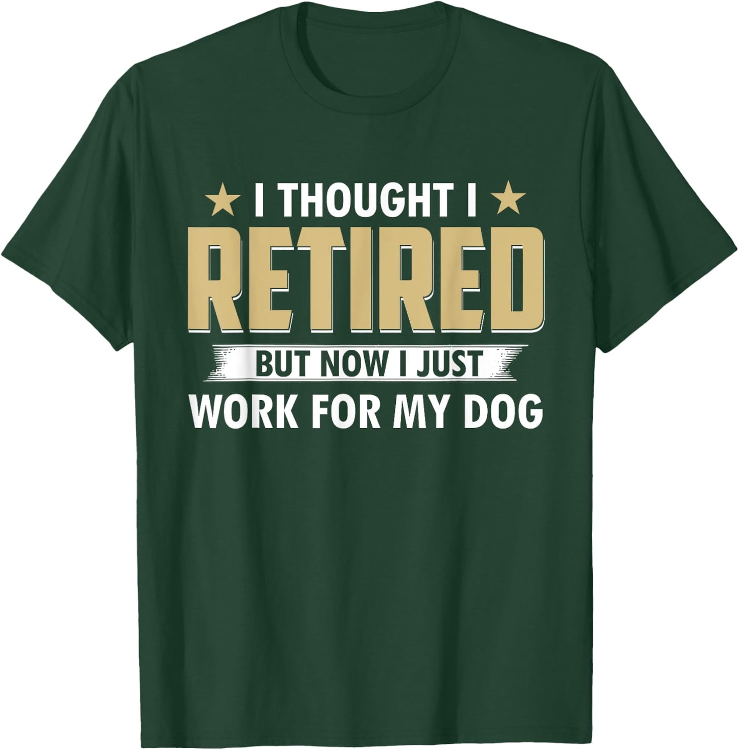 Funny I Thought I Retired But Now I Just Work For My Dog T-Shirt - T-Shirt | Forest
