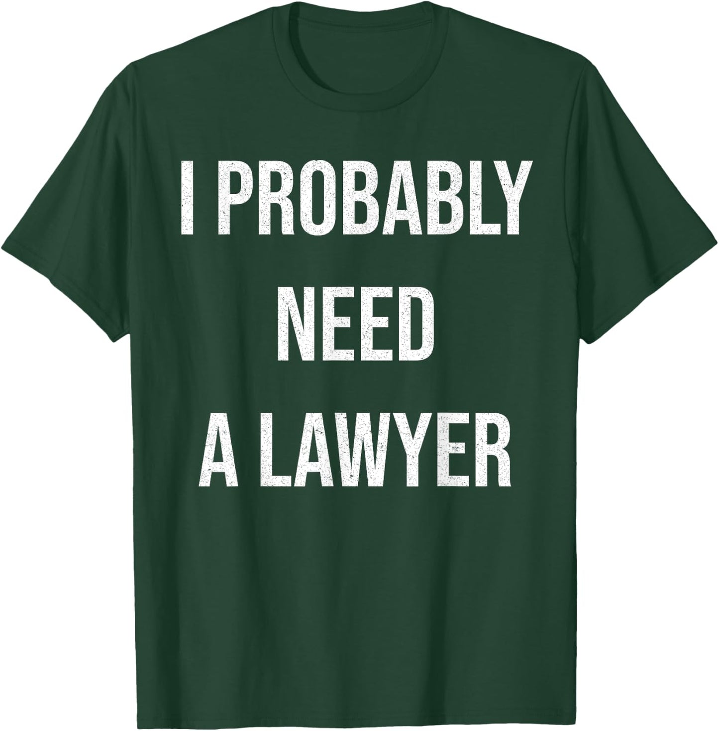 I Probably Need A Lawyer Funny T-Shirt - T-Shirt | Forest