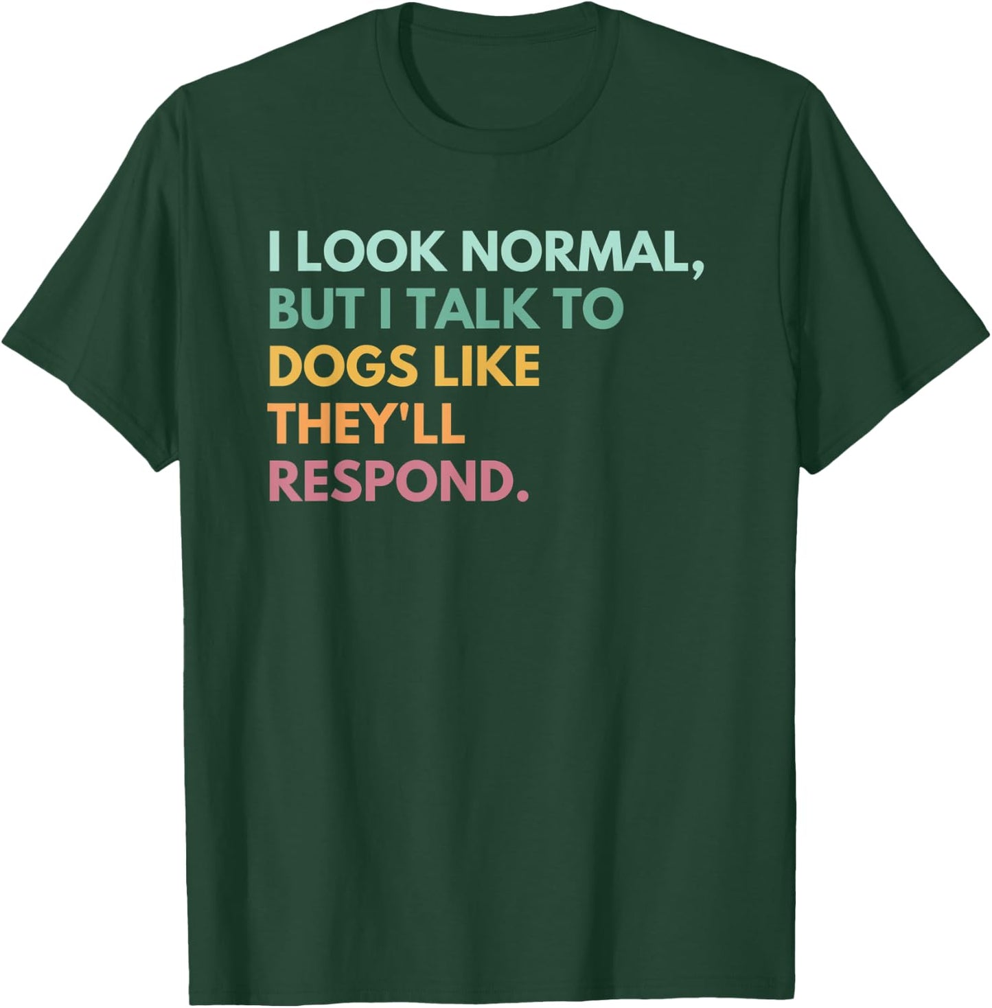 I Look Normal But I Talk To Dogs Like They'll Respond T-Shirt - T-Shirt | Forest