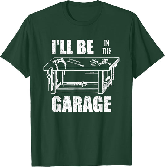 I'll Be In The Garage Funny Handyman Workbench Tinkerer Gift T-Shirt - T-Shirt | Forest