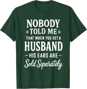 Nobody Told Me That When You Get A Husband His Ears are Sold T-Shirt - T-Shirt | Forest