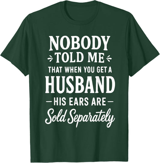 Nobody Told Me That When You Get A Husband His Ears are Sold T-Shirt - T-Shirt | Forest