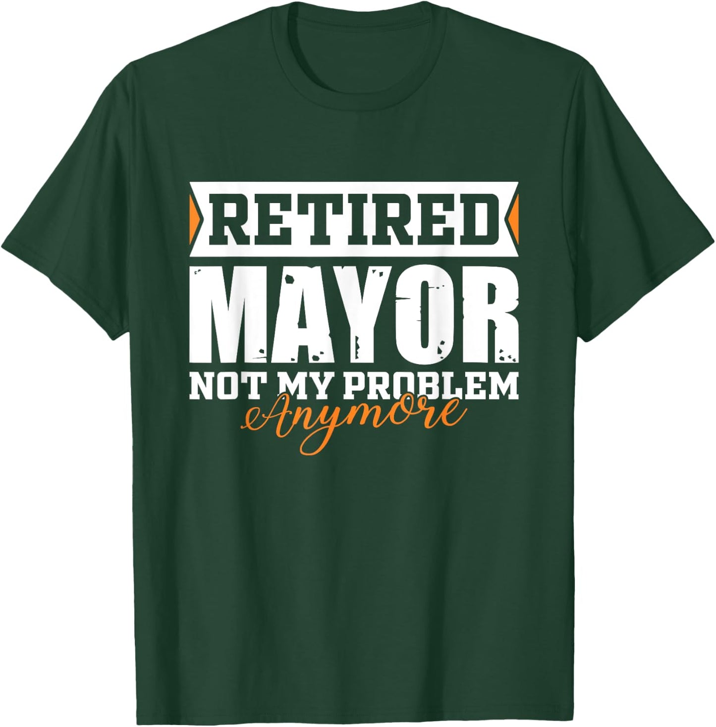 Retired MAYOR, Not my problem anymore Funny Retirement T-Shirt - T-Shirt | Forest