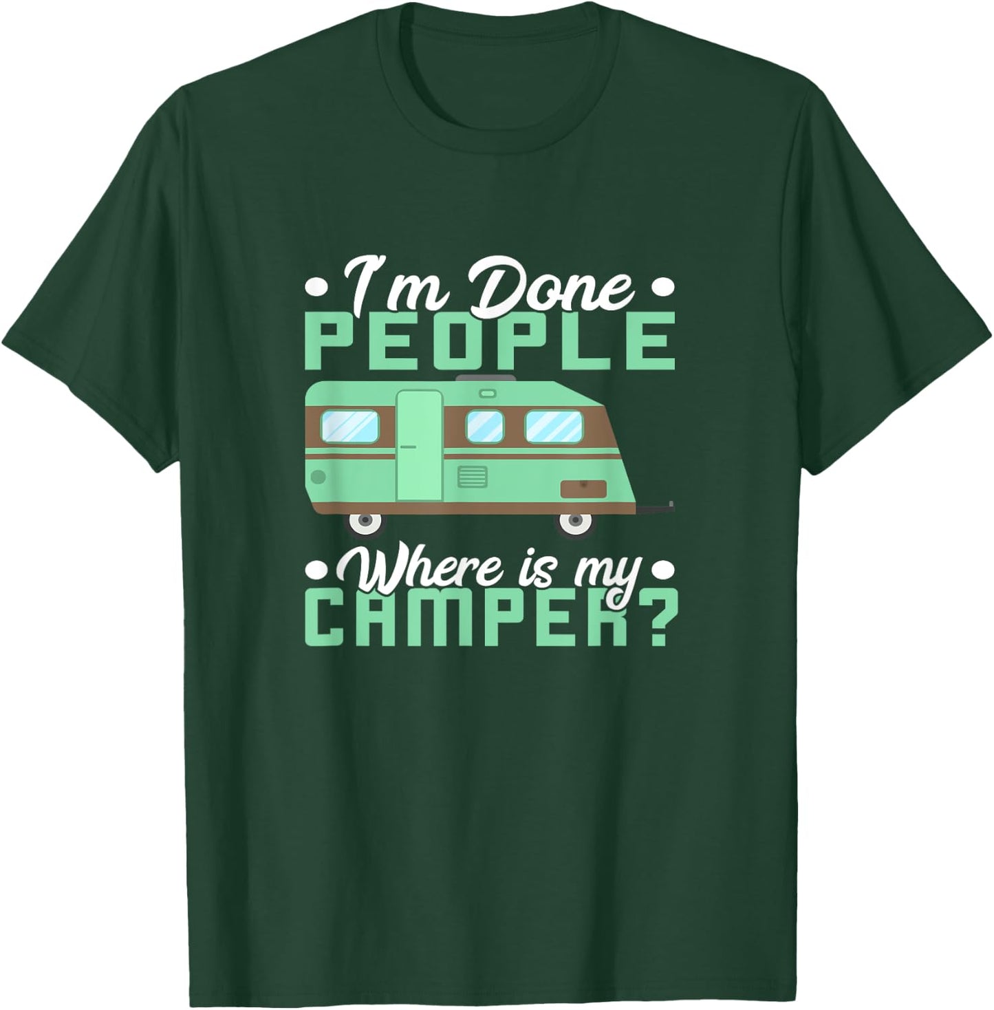 Camping I'm Done People Where Is My Camper Teardrop Trailer T-Shirt - T-Shirt | Forest