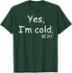 Yes I'm Cold Me 24 7 T-Shirt - T-Shirt | Forest