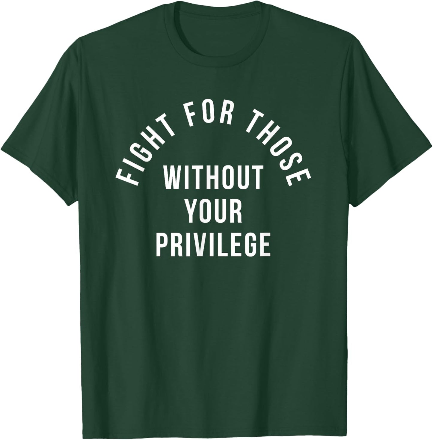 Fight For Those Without Your Privilege T-Shirt - T-Shirt | Forest