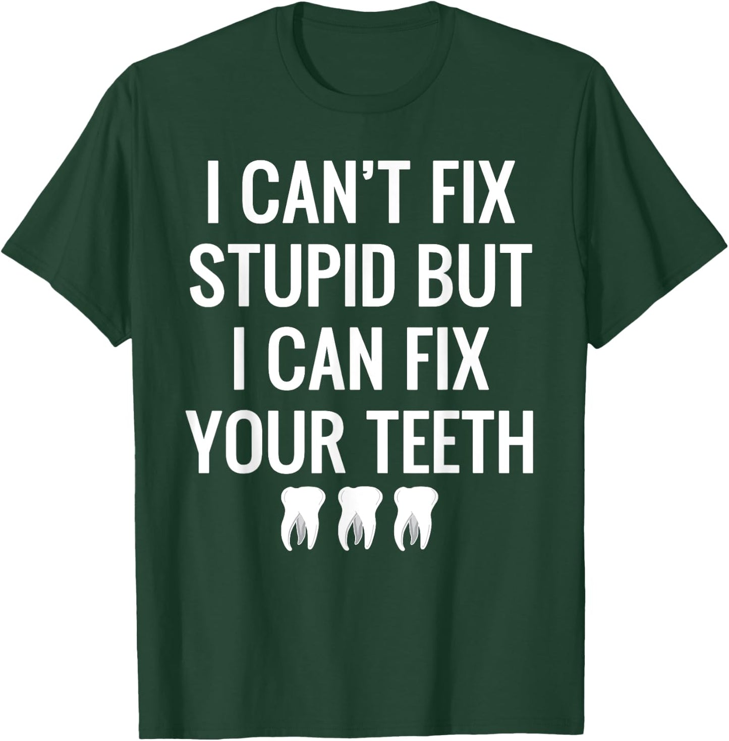 I Can't Fix Stupid But I Can Fix Your Teeth Funny Dental T-Shirt - T-Shirt | Forest