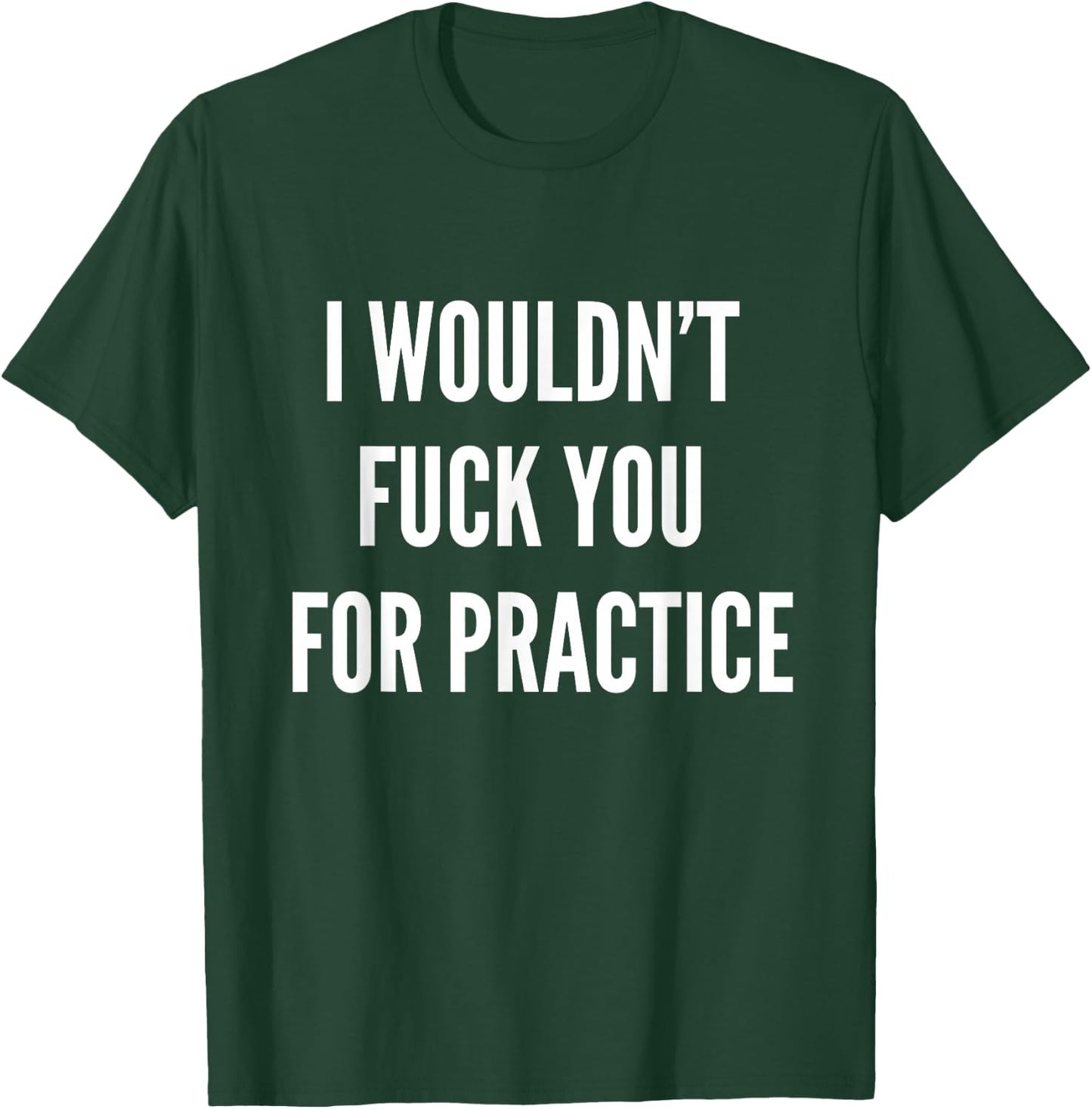 I Wouldnt Fuck You For Practice Funny Bitch Shirt Trendy T-Shirt - T-Shirt | Forest