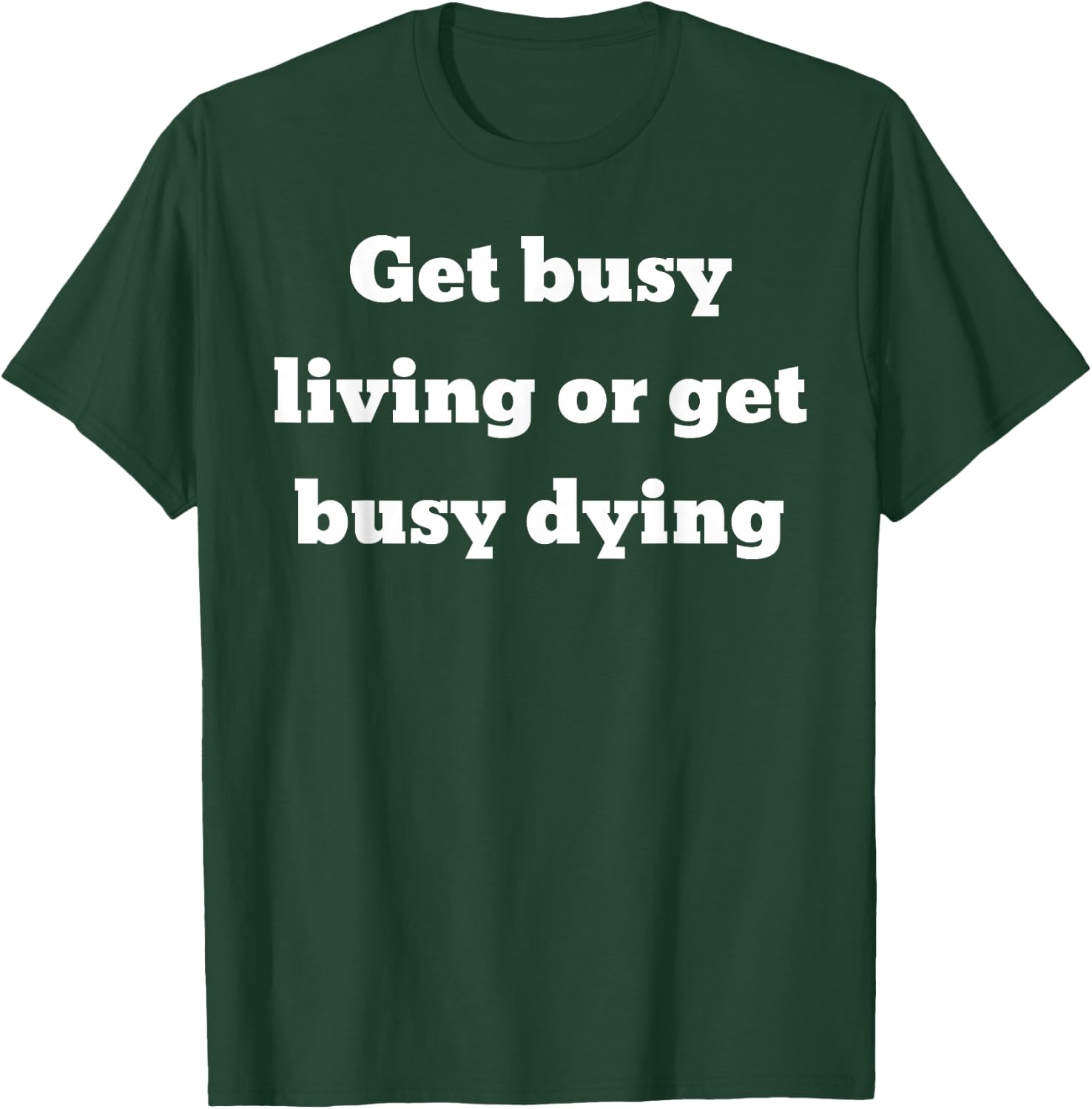 Get busy living or get busy dying T-Shirt - T-Shirt | Forest