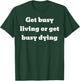 Get busy living or get busy dying T-Shirt - T-Shirt | Forest