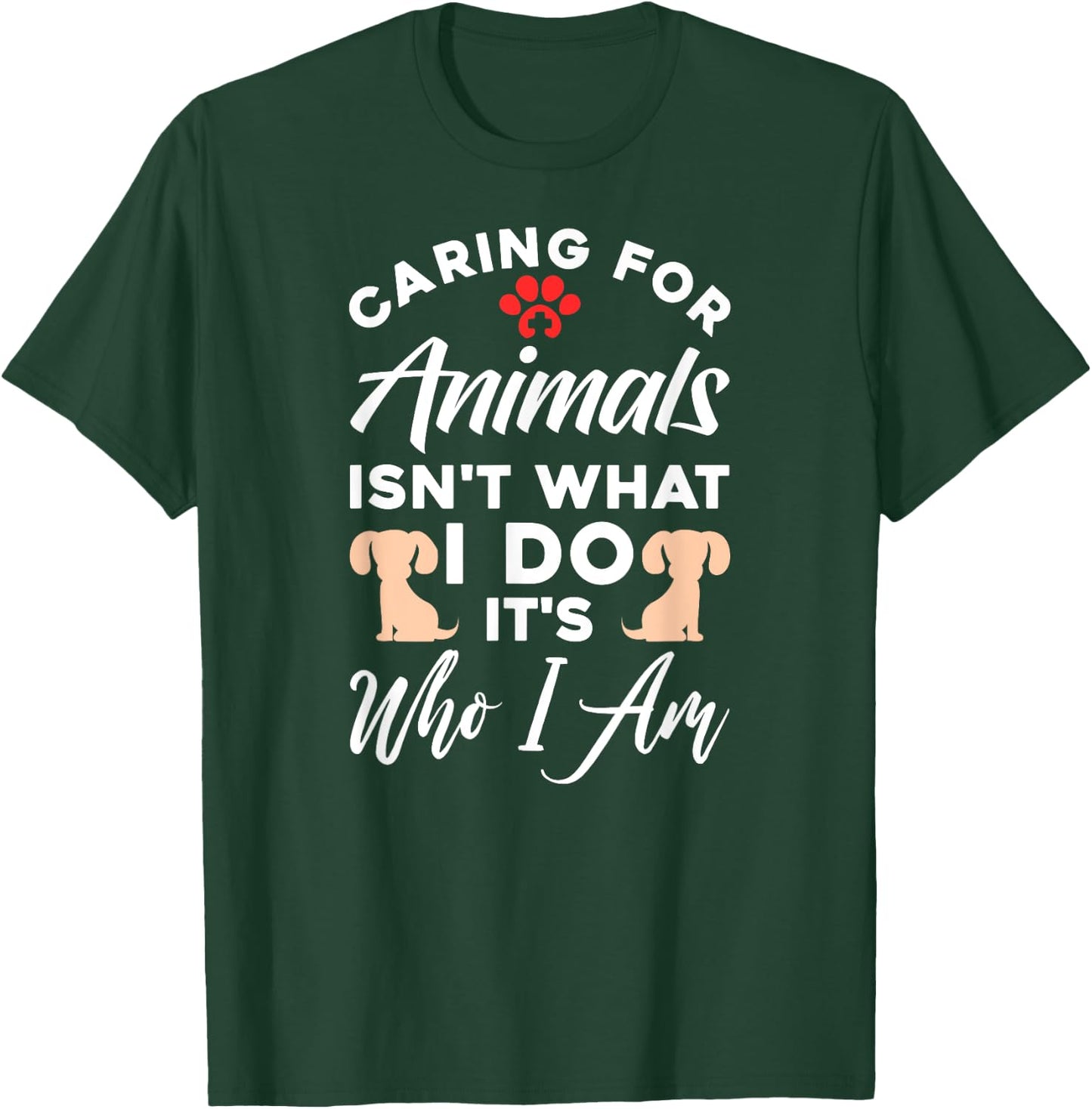 Caring For Animals Isn't What I Do It's Who I Am T-Shirt - T-Shirt | Forest