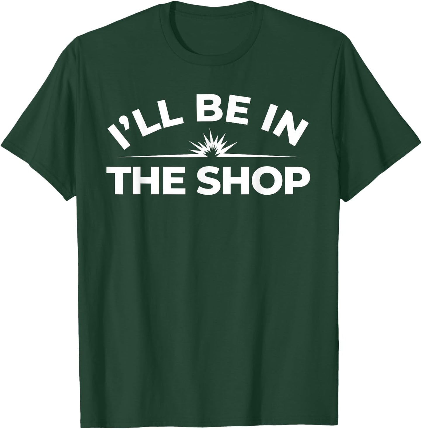 I’ll Be in The Shop Shirt – Welder Skilled Trade T-Shirt - T-Shirt | Forest
