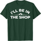 I’ll Be in The Shop Shirt – Welder Skilled Trade T-Shirt - T-Shirt | Forest