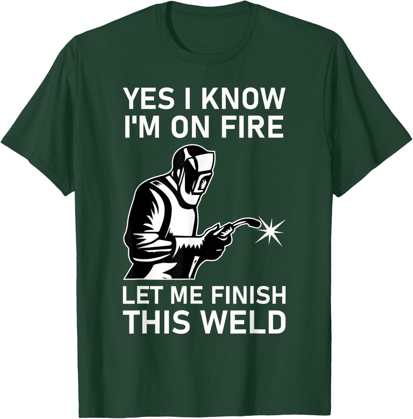 Yes I Know I'm On Fire Let Me Finish This Weld Welder T-Shirt - T-Shirt | Forest