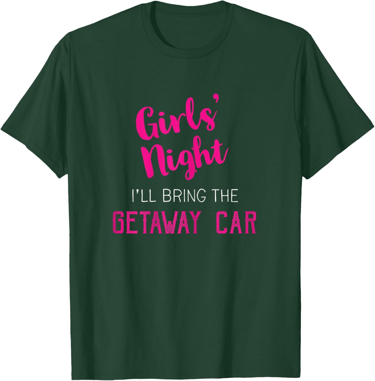 Girls Night Out - I'll Bring Getaway Car T-Shirt - T-Shirt | Forest