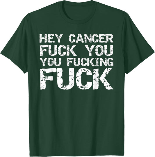 Funny Cancer Quote Gift Hey Cancer Fuck You You Fucking Fuck T-Shirt - T-Shirt | Forest