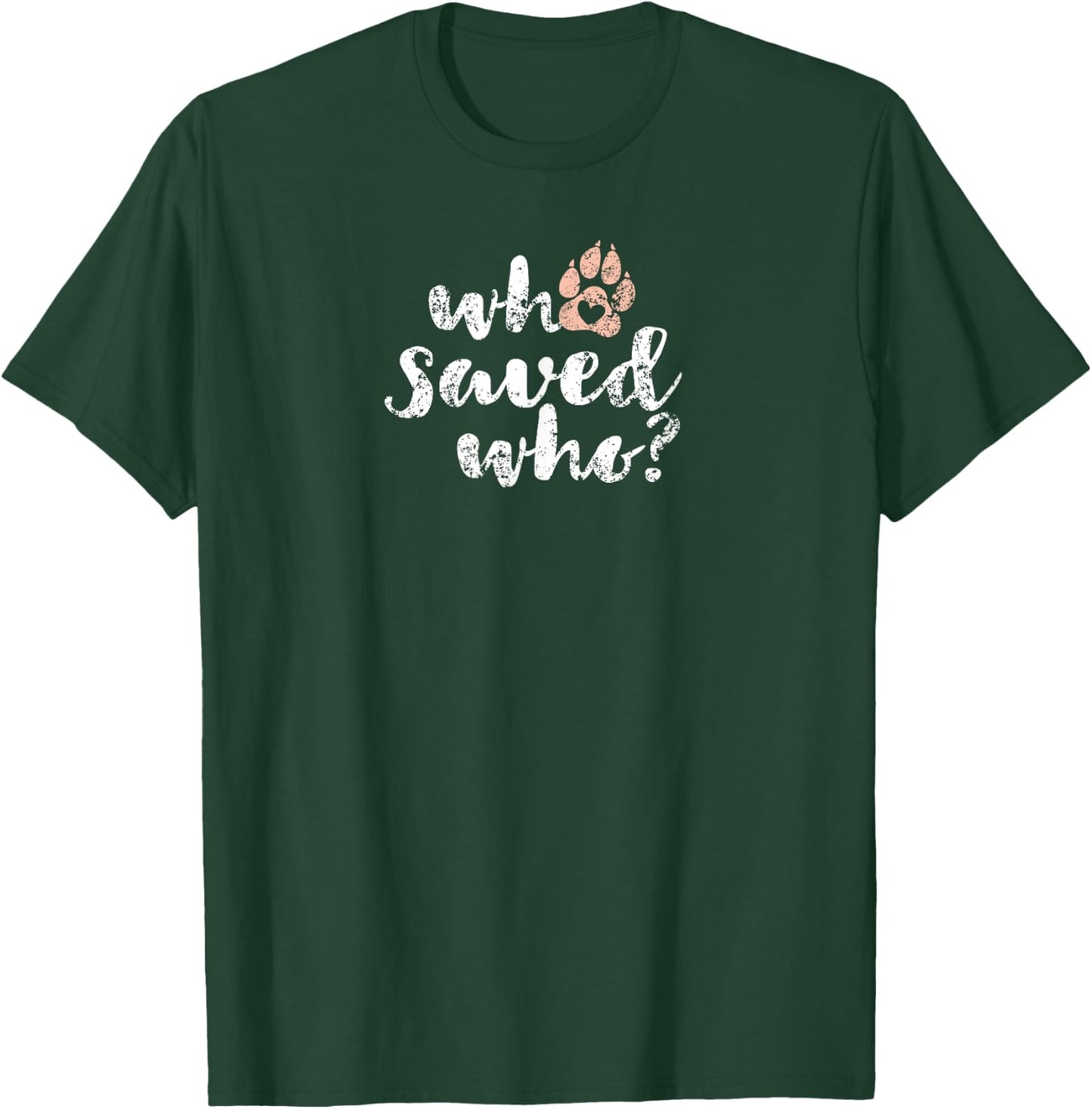 Who Saved Who Dog Paw Print T-Shirt - T-Shirt | Forest