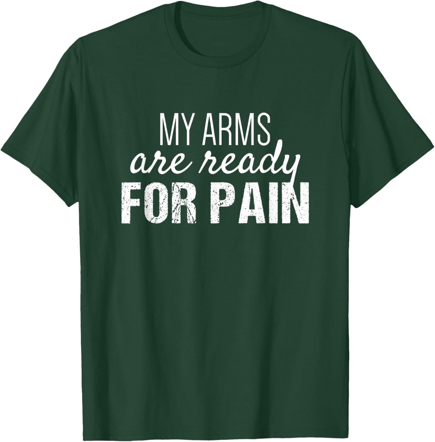 Arm Day Everyday | My Arms are Ready for Pain T-Shirt - T-Shirt | Forest