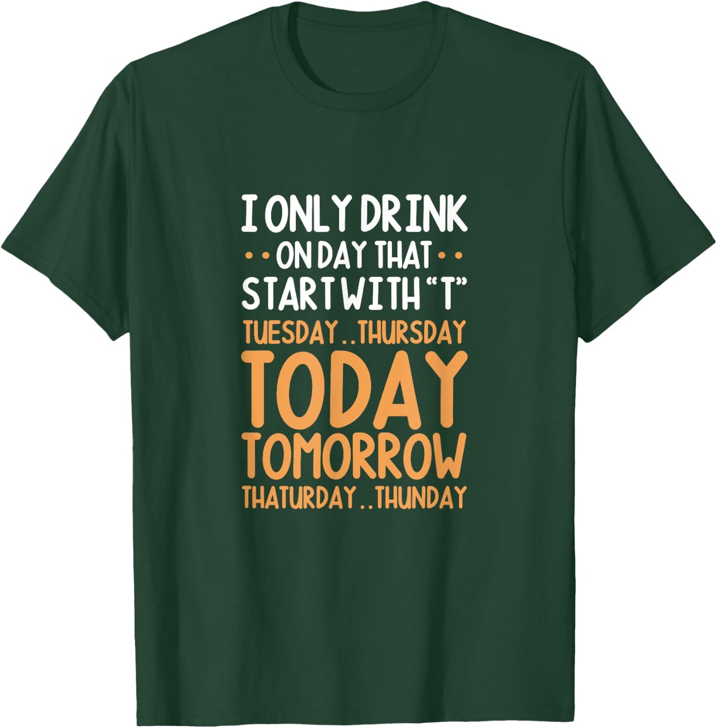 I Only Drink On Days That Start With T Tuesday Thursday T-Shirt - T-Shirt | Forest
