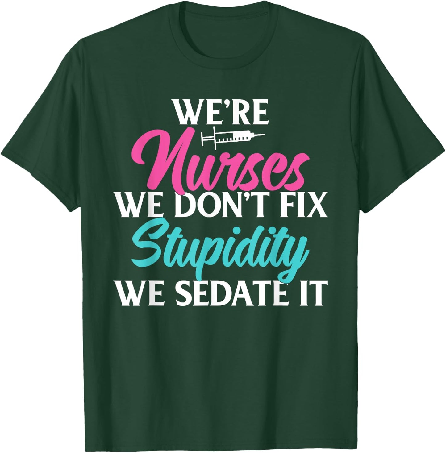 We are Nurses we dont fix stupidity we sedate it Nursing T-Shirt - T-Shirt | Forest