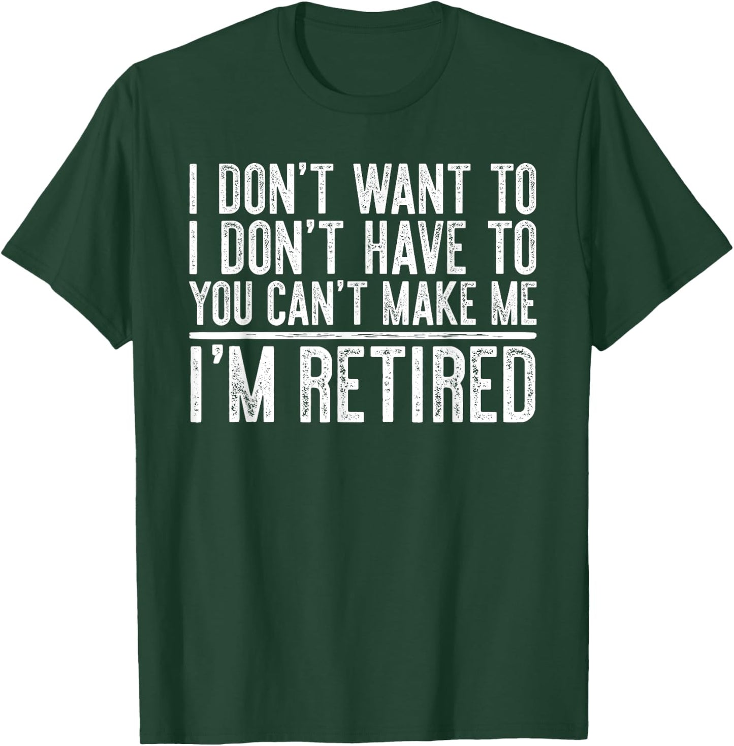 I Don't Want To Have You Can't Make Me I'm Retired T-Shirt - T-Shirt | Forest