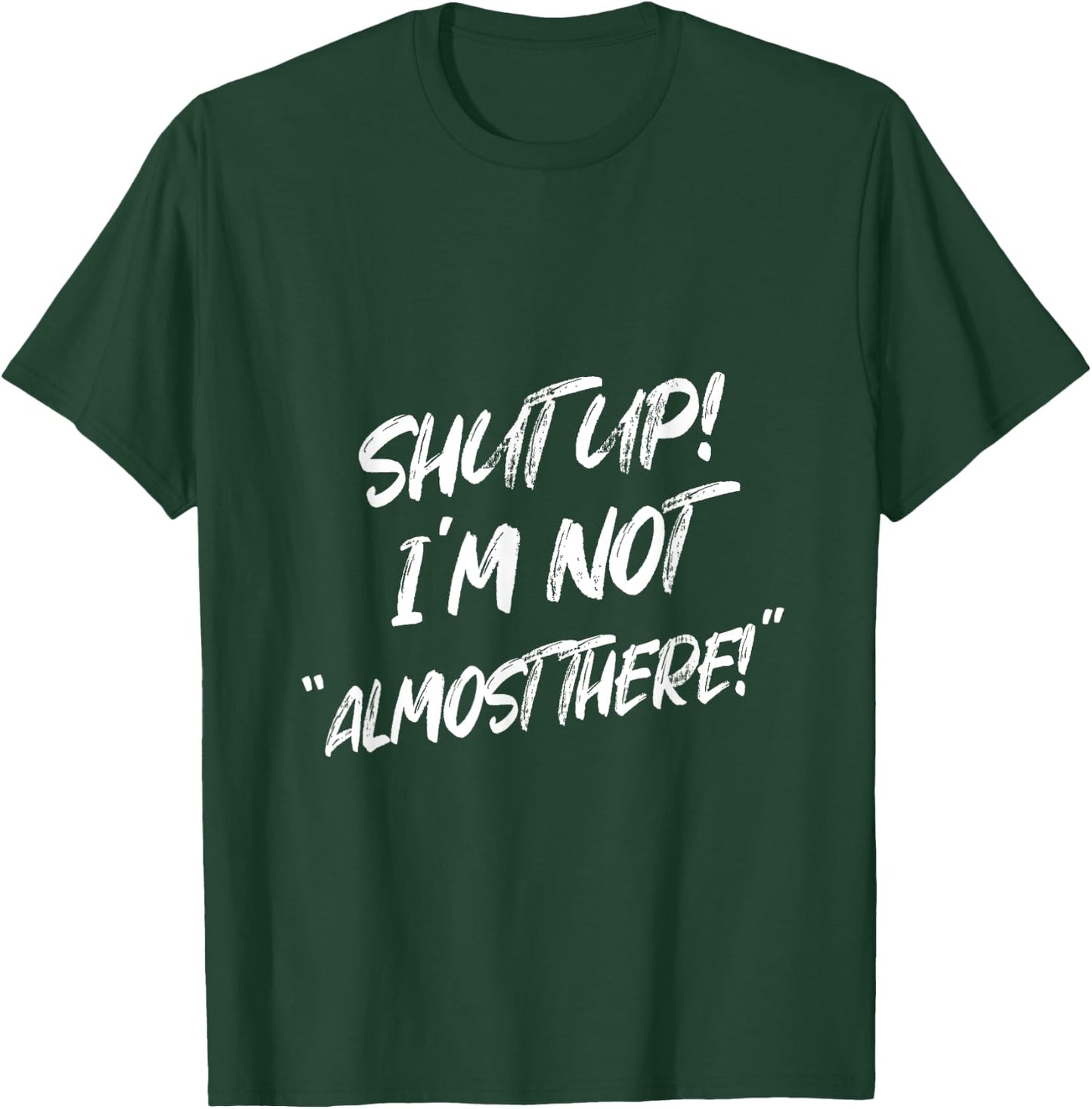 Shut Up I'm Not Almost There Funny Saying T-Shirt - T-Shirt | Forest