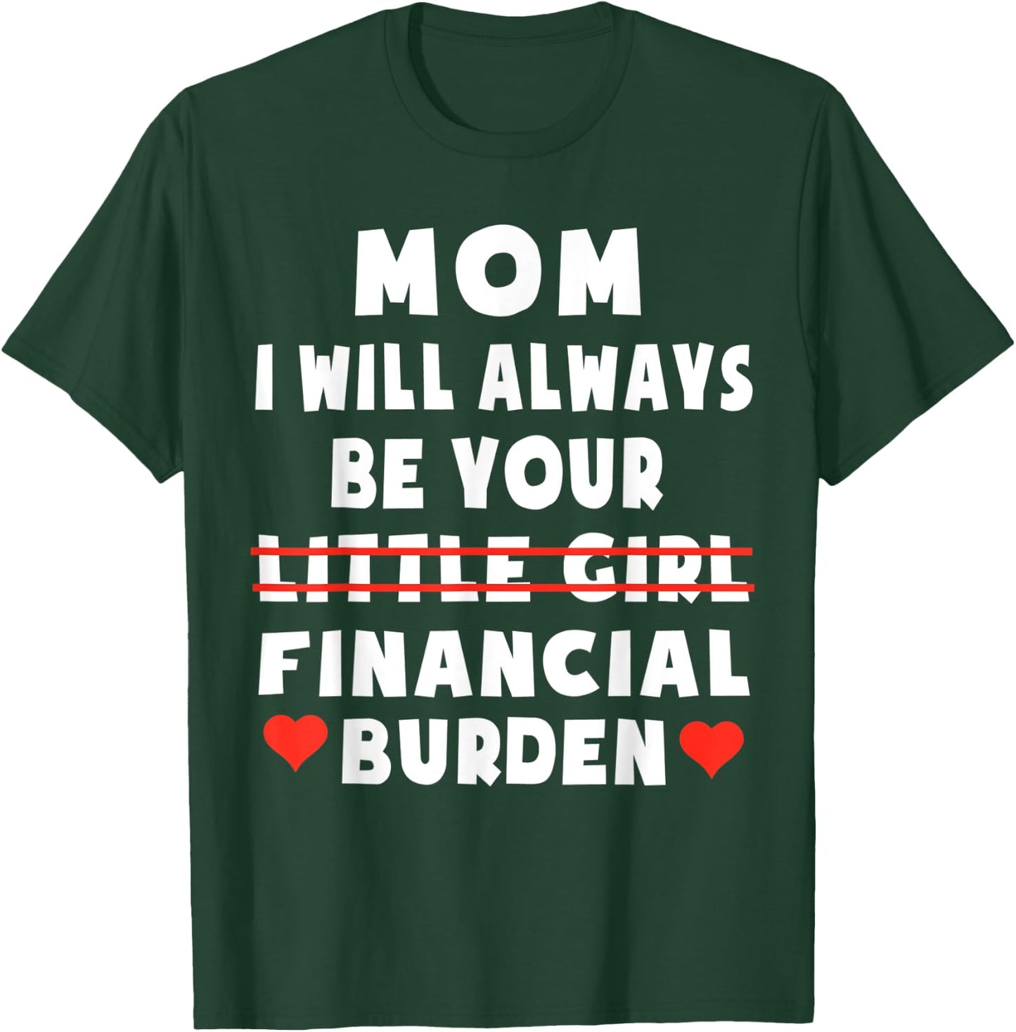 Mom I Will Always Be Your Little Girl Financial Burden T-Shirt - T-Shirt | Forest