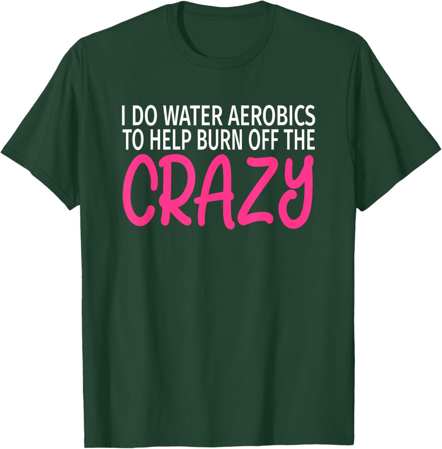 I Do Water Aerobics to Burn Off The Crazy - Funny Aerobics T-Shirt - T-Shirt | Forest