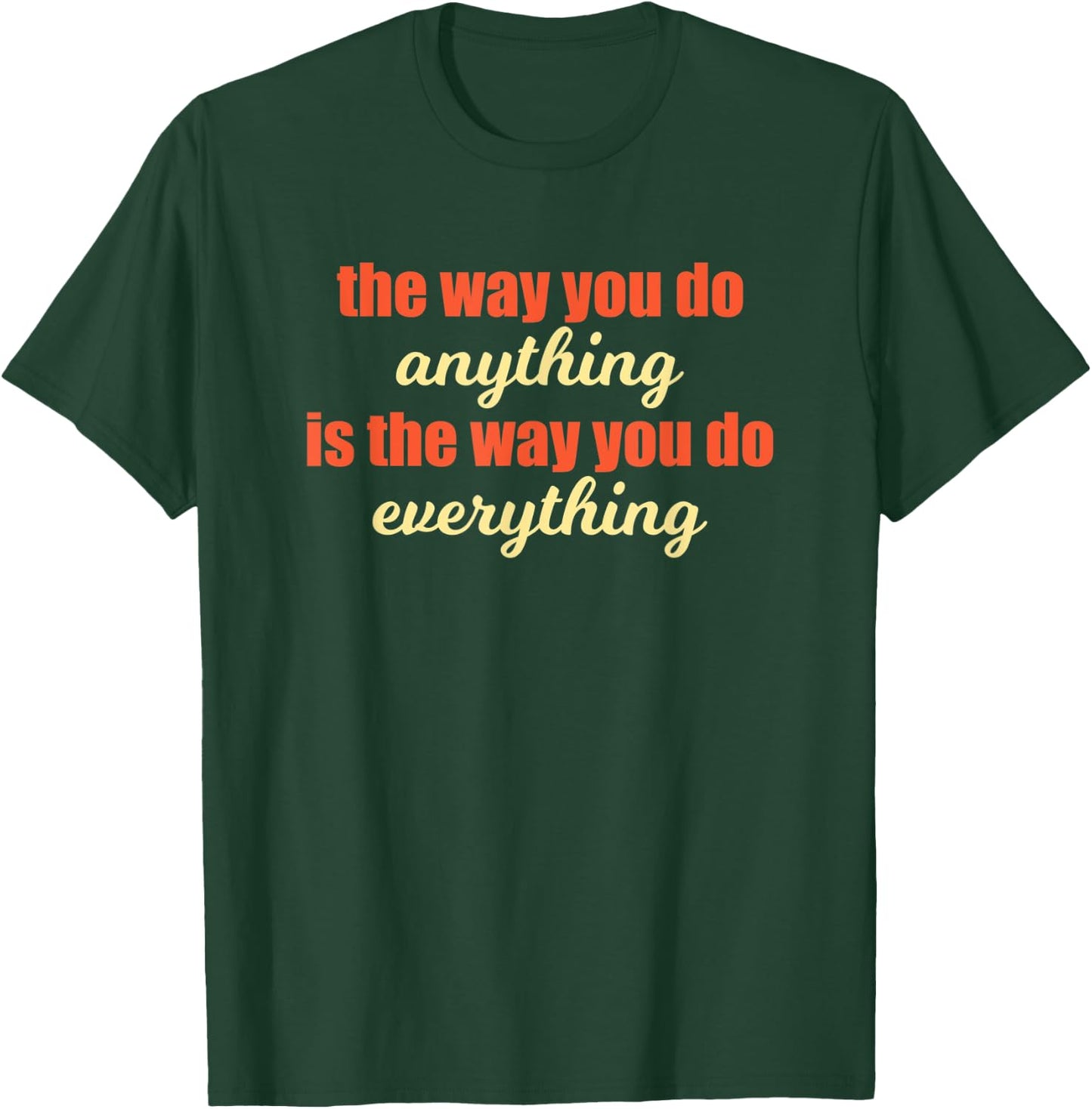 The Way You Do Anything Is The Way You Do Everything Quote T-Shirt - T-Shirt | Forest