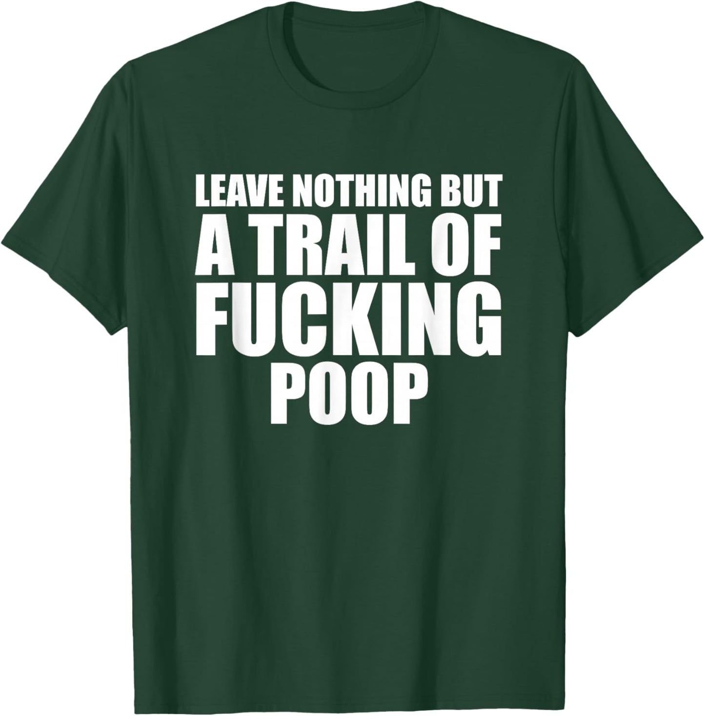 Leave Nothing But A Trail Of Fucking Poop T-Shirt - T-Shirt | Forest