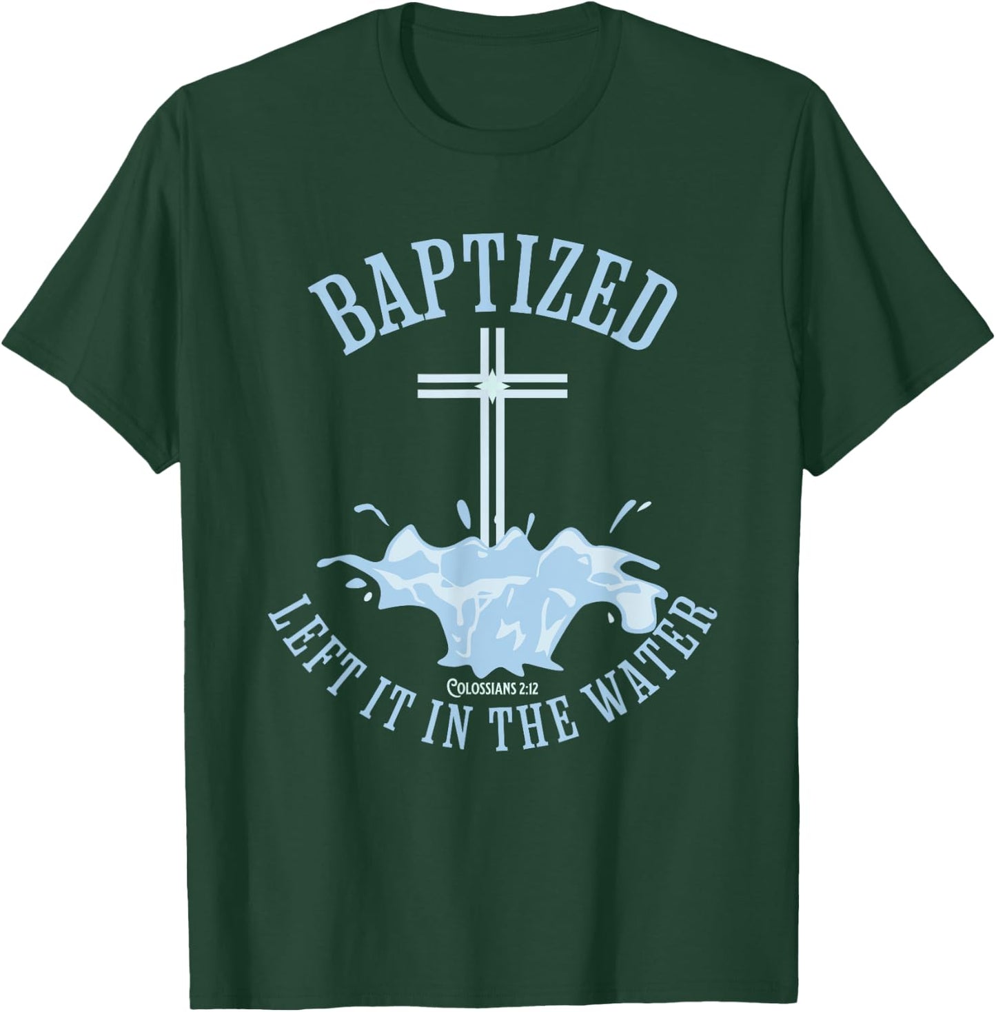 LEFT IT IN THE WATER, Colossians-2:12 BAPTIZED Christian T-Shirt - T-Shirt | Forest
