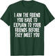 I Am the Friend You Have to Explain to Your Friends T-Shirt - T-Shirt | Forest