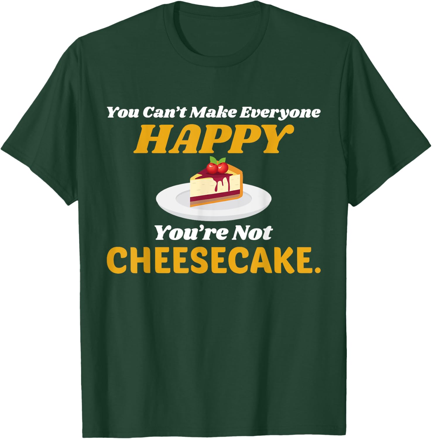 Funny Cheesecake T Shirt - You Can't Make Everyone Happy T-Shirt - T-Shirt | Forest