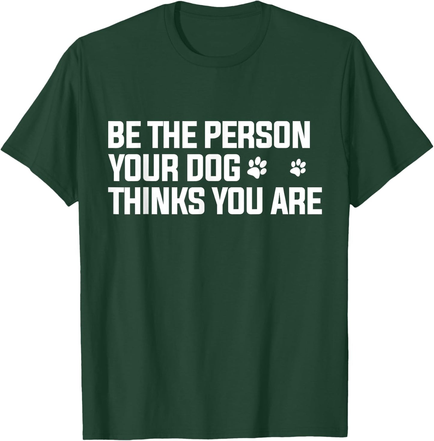 Be The Person Your Dog Thinks You are - Dog Lover T-Shirt - T-Shirt | Forest