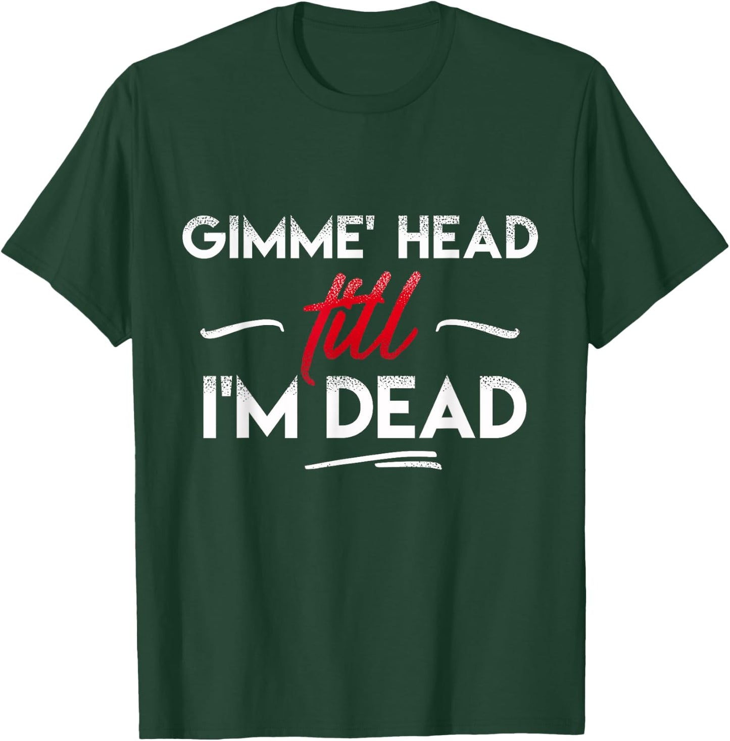 Gimme' head till i'm dead shirt T-Shirt - T-Shirt | Forest