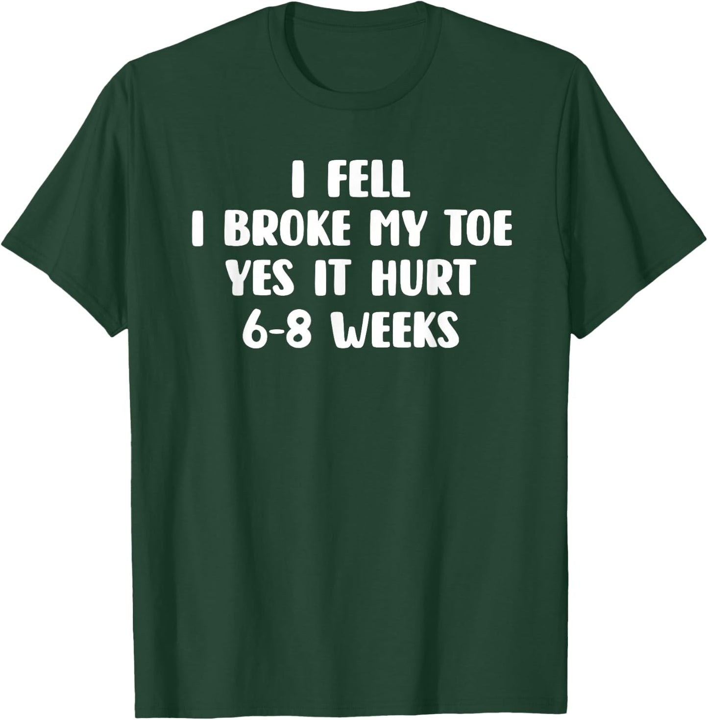 I Fell I Broke My Toe Yes It Hurts 6-8 Weeks - Broken Toe T-Shirt - T-Shirt | Forest
