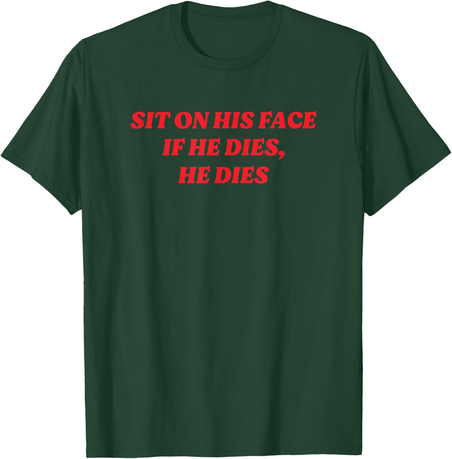 Sit On His Face If He Dies, He Dies Funny Y2K Dark Humor T-Shirt - T-Shirt | Forest