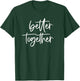Better Together Cute Matching Couples Outfits T-Shirt - T-Shirt | Forest