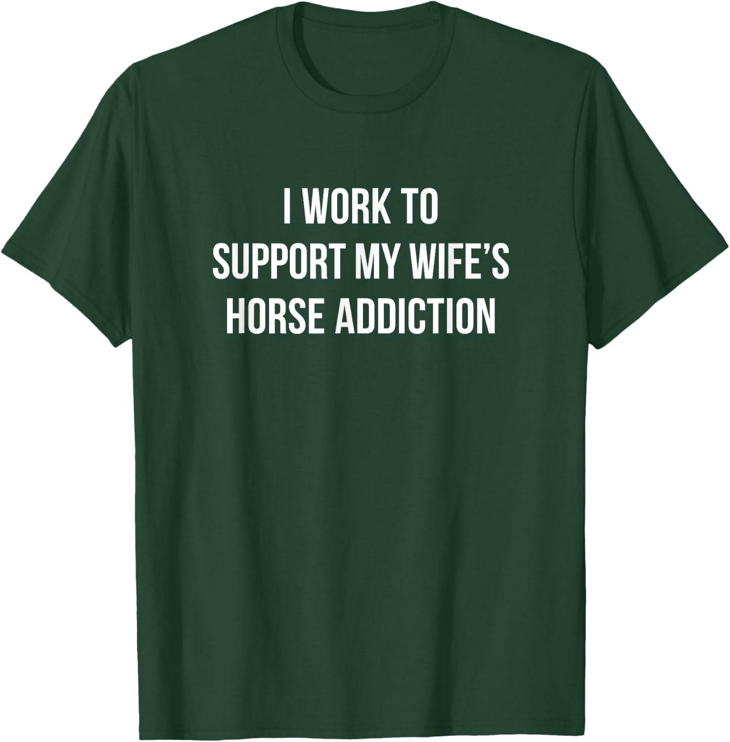 I Work To Support My Wife's Horse Addiction T-Shirt - T-Shirt | Forest